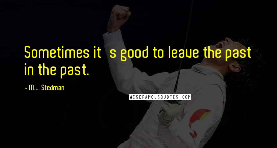 M.L. Stedman Quotes: Sometimes it's good to leave the past in the past.