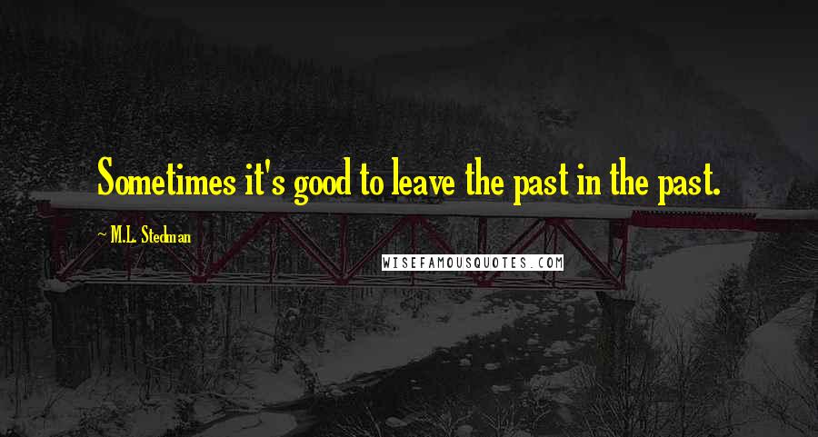 M.L. Stedman Quotes: Sometimes it's good to leave the past in the past.