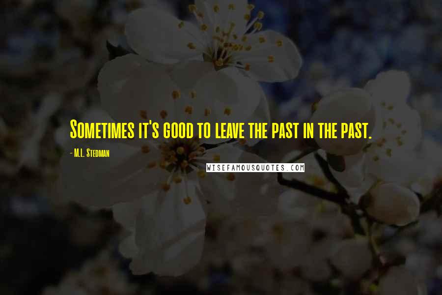 M.L. Stedman Quotes: Sometimes it's good to leave the past in the past.