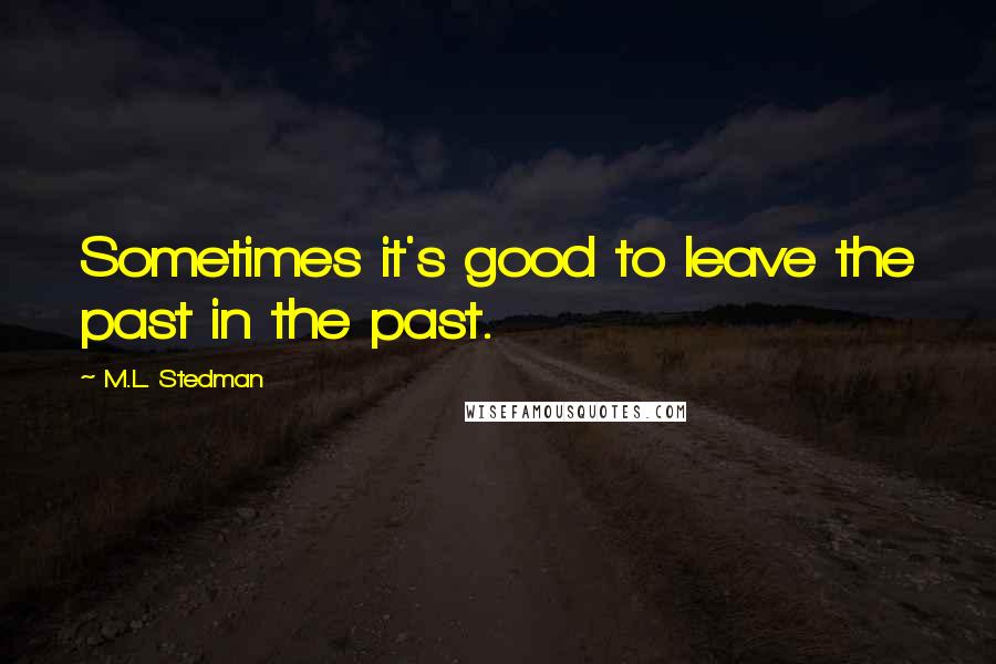 M.L. Stedman Quotes: Sometimes it's good to leave the past in the past.