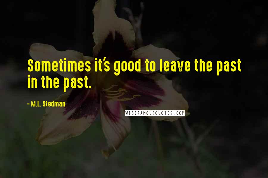 M.L. Stedman Quotes: Sometimes it's good to leave the past in the past.