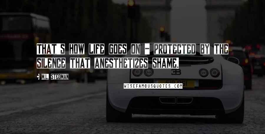 M.L. Stedman Quotes: That's how life goes on - protected by the silence that anesthetizes shame.