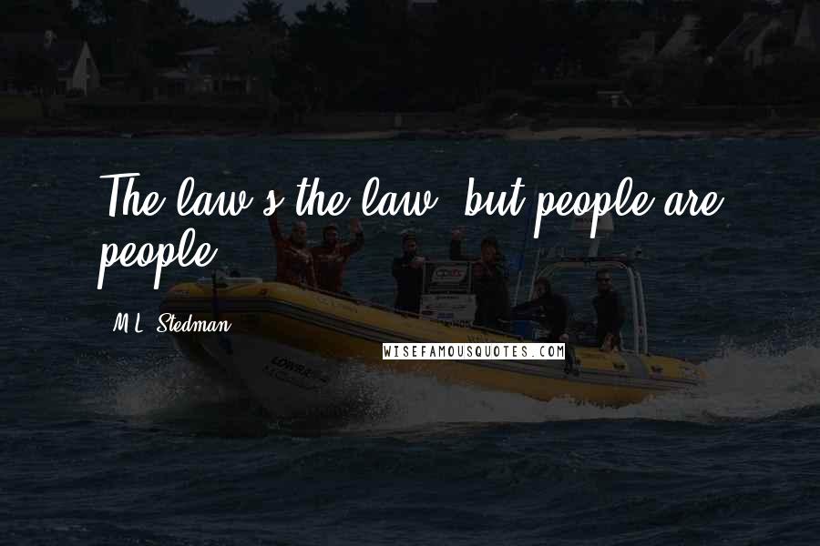 M.L. Stedman Quotes: The law's the law, but people are people.