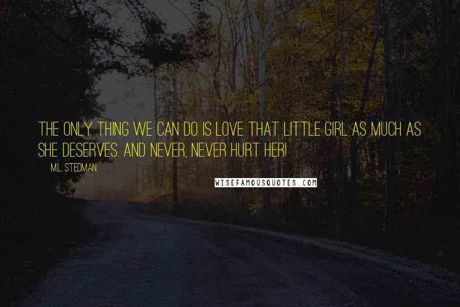 M.L. Stedman Quotes: The only thing we can do is love that little girl as much as she deserves. And never, never hurt her!