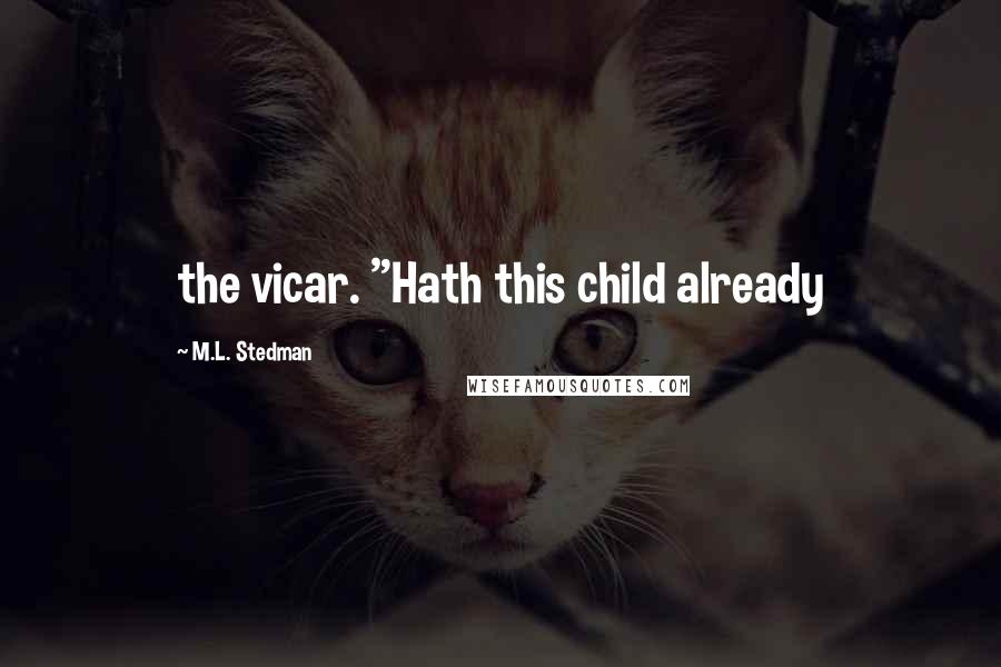 M.L. Stedman Quotes: the vicar. "Hath this child already