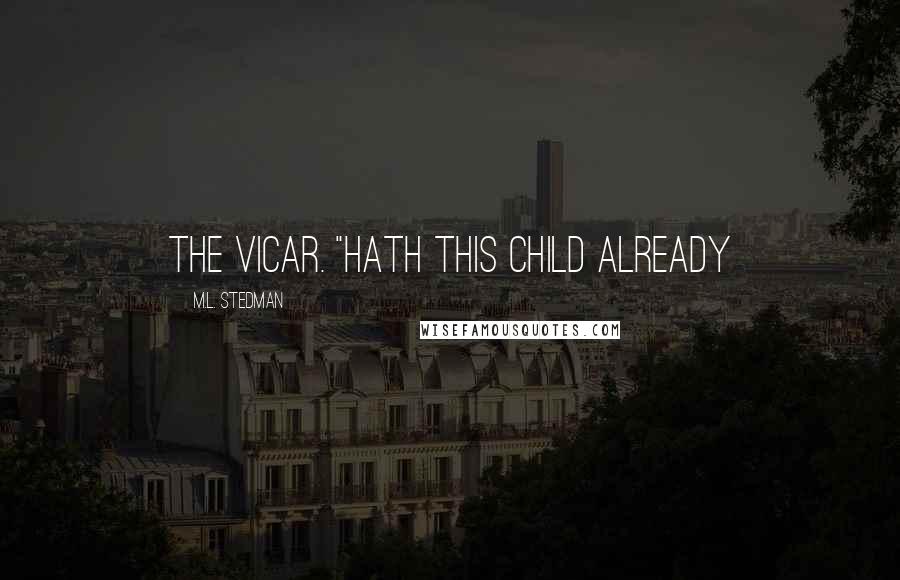 M.L. Stedman Quotes: the vicar. "Hath this child already