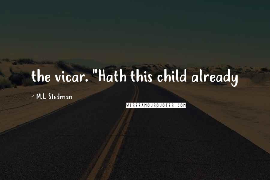 M.L. Stedman Quotes: the vicar. "Hath this child already