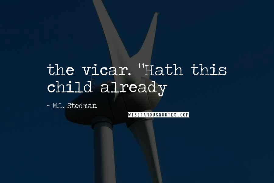 M.L. Stedman Quotes: the vicar. "Hath this child already