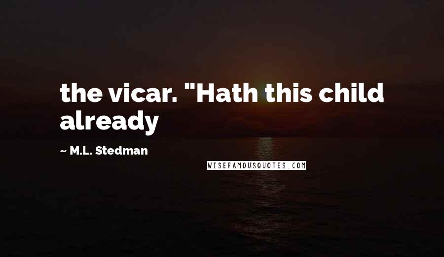 M.L. Stedman Quotes: the vicar. "Hath this child already