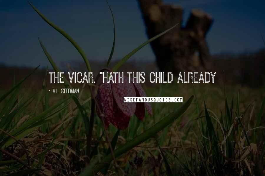 M.L. Stedman Quotes: the vicar. "Hath this child already