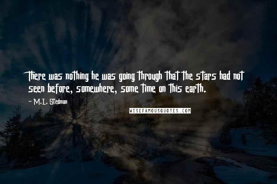 M.L. Stedman Quotes: There was nothing he was going through that the stars had not seen before, somewhere, some time on this earth.