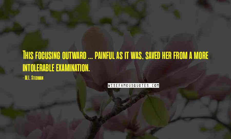 M.L. Stedman Quotes: This focusing outward ... painful as it was, saved her from a more intolerable examination.