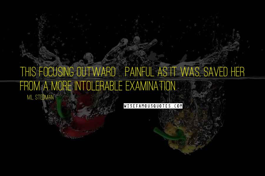 M.L. Stedman Quotes: This focusing outward ... painful as it was, saved her from a more intolerable examination.