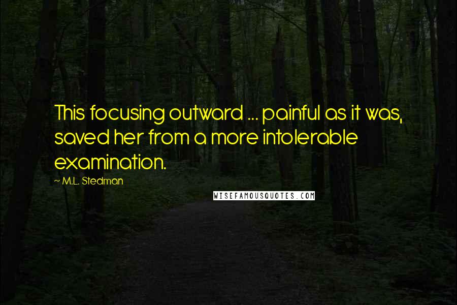 M.L. Stedman Quotes: This focusing outward ... painful as it was, saved her from a more intolerable examination.