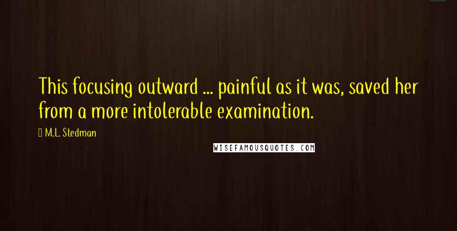 M.L. Stedman Quotes: This focusing outward ... painful as it was, saved her from a more intolerable examination.