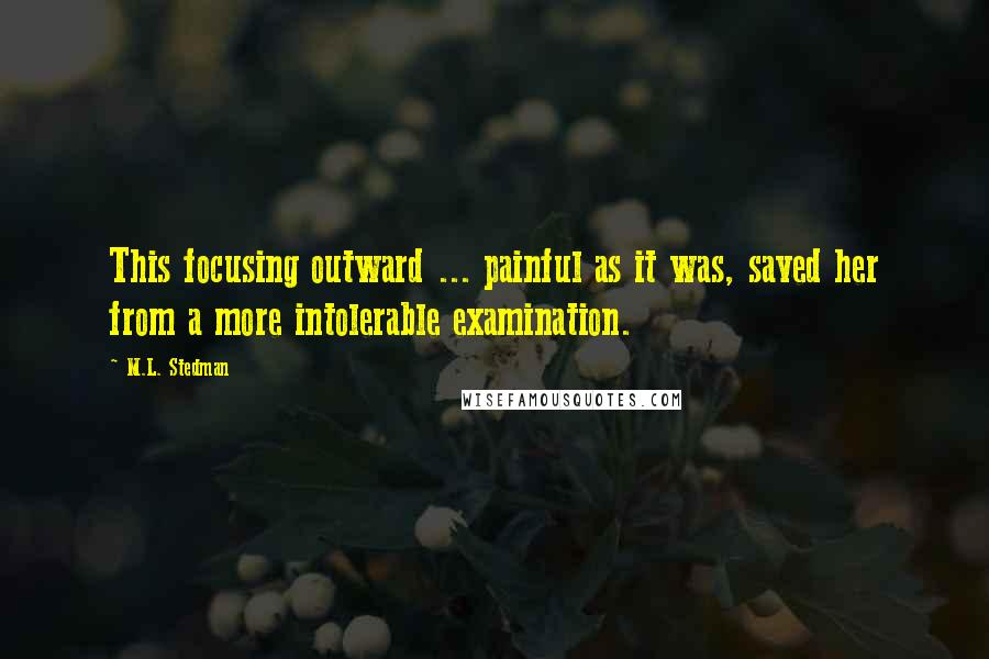 M.L. Stedman Quotes: This focusing outward ... painful as it was, saved her from a more intolerable examination.