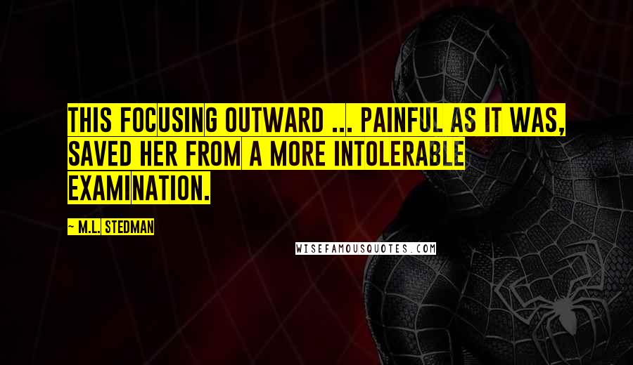 M.L. Stedman Quotes: This focusing outward ... painful as it was, saved her from a more intolerable examination.