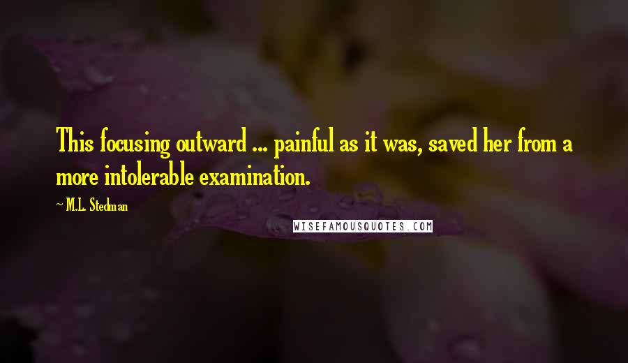 M.L. Stedman Quotes: This focusing outward ... painful as it was, saved her from a more intolerable examination.