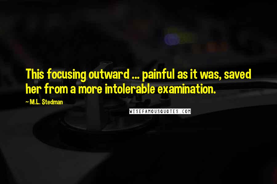 M.L. Stedman Quotes: This focusing outward ... painful as it was, saved her from a more intolerable examination.