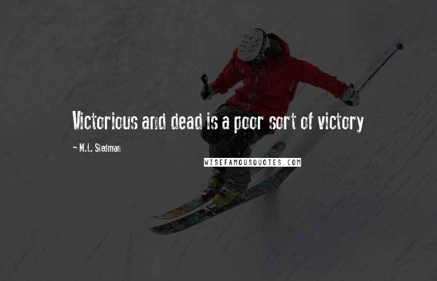 M.L. Stedman Quotes: Victorious and dead is a poor sort of victory