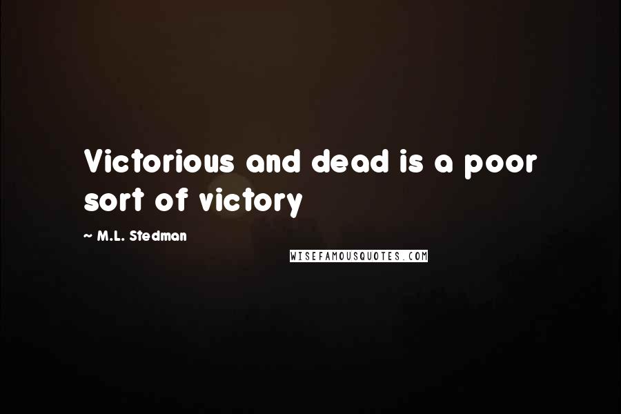 M.L. Stedman Quotes: Victorious and dead is a poor sort of victory