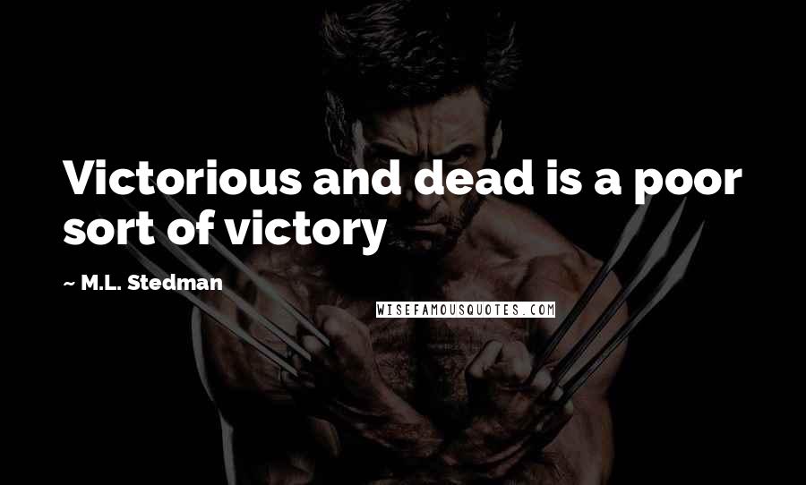 M.L. Stedman Quotes: Victorious and dead is a poor sort of victory