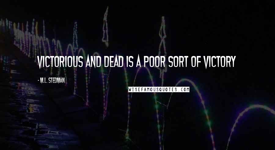 M.L. Stedman Quotes: Victorious and dead is a poor sort of victory