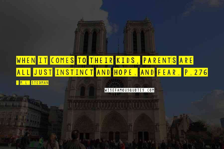 M.L. Stedman Quotes: When it comes to their kids, parents are all just instinct and hope. And fear. p.276