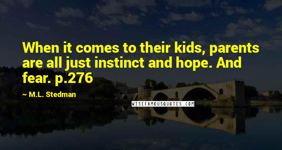 M.L. Stedman Quotes: When it comes to their kids, parents are all just instinct and hope. And fear. p.276