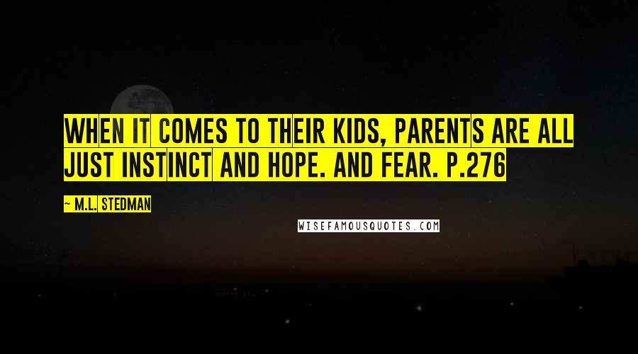 M.L. Stedman Quotes: When it comes to their kids, parents are all just instinct and hope. And fear. p.276