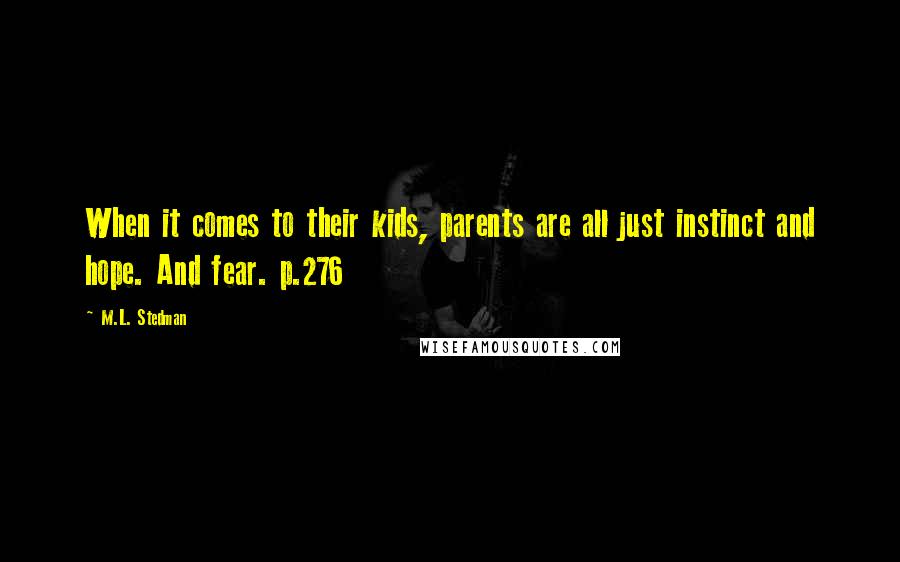 M.L. Stedman Quotes: When it comes to their kids, parents are all just instinct and hope. And fear. p.276