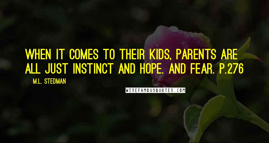 M.L. Stedman Quotes: When it comes to their kids, parents are all just instinct and hope. And fear. p.276