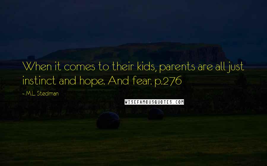 M.L. Stedman Quotes: When it comes to their kids, parents are all just instinct and hope. And fear. p.276