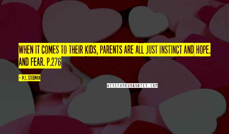 M.L. Stedman Quotes: When it comes to their kids, parents are all just instinct and hope. And fear. p.276