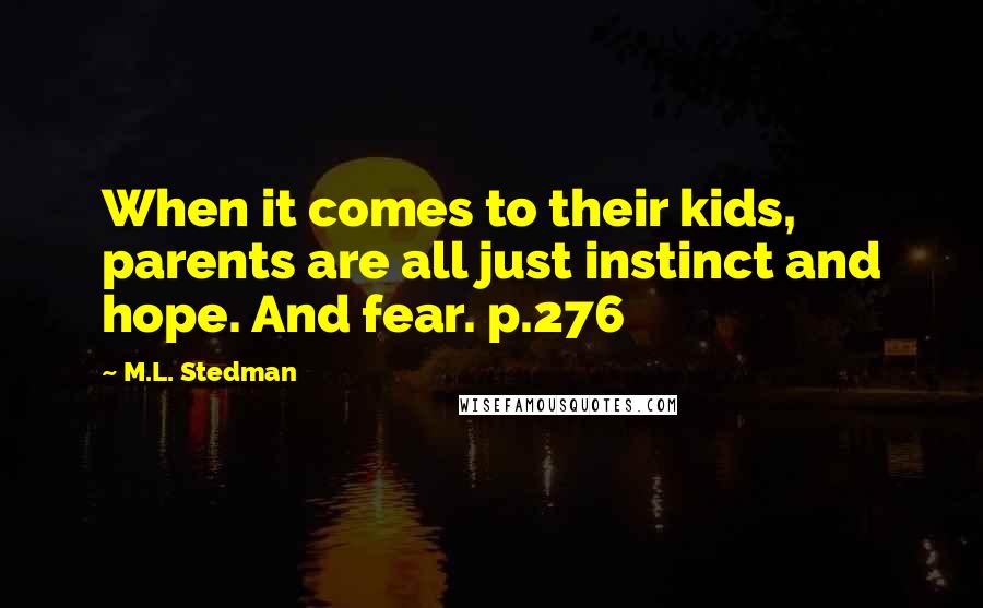 M.L. Stedman Quotes: When it comes to their kids, parents are all just instinct and hope. And fear. p.276
