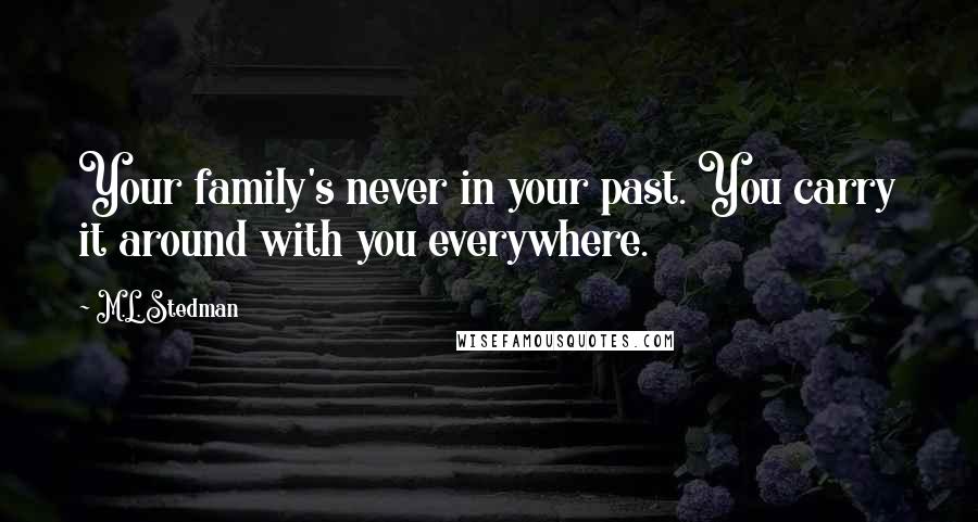 M.L. Stedman Quotes: Your family's never in your past. You carry it around with you everywhere.