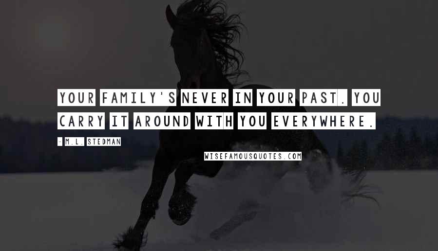 M.L. Stedman Quotes: Your family's never in your past. You carry it around with you everywhere.