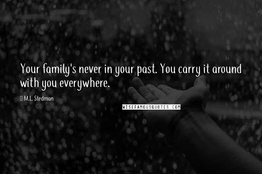 M.L. Stedman Quotes: Your family's never in your past. You carry it around with you everywhere.