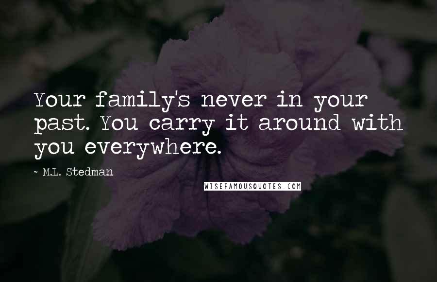 M.L. Stedman Quotes: Your family's never in your past. You carry it around with you everywhere.