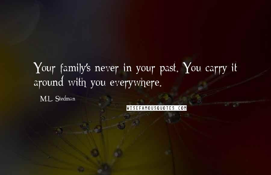 M.L. Stedman Quotes: Your family's never in your past. You carry it around with you everywhere.