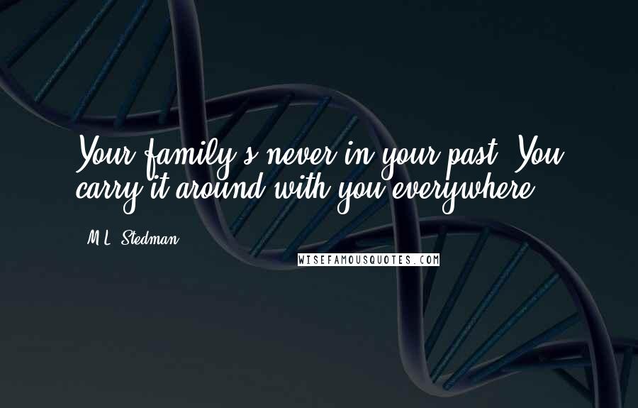 M.L. Stedman Quotes: Your family's never in your past. You carry it around with you everywhere.