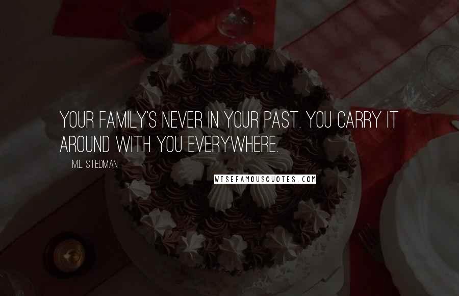 M.L. Stedman Quotes: Your family's never in your past. You carry it around with you everywhere.