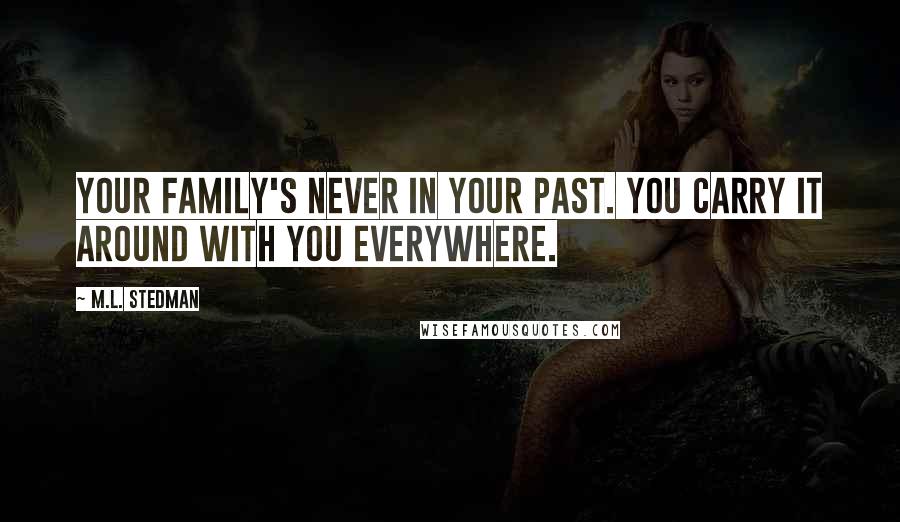 M.L. Stedman Quotes: Your family's never in your past. You carry it around with you everywhere.