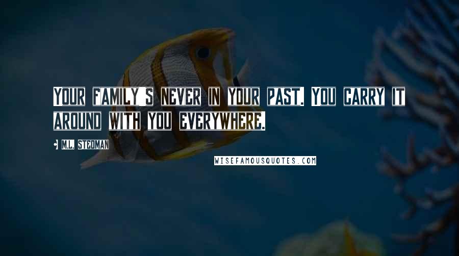 M.L. Stedman Quotes: Your family's never in your past. You carry it around with you everywhere.