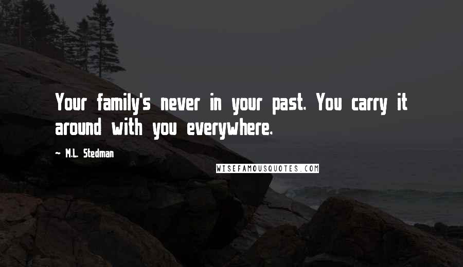 M.L. Stedman Quotes: Your family's never in your past. You carry it around with you everywhere.