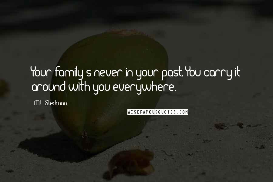 M.L. Stedman Quotes: Your family's never in your past. You carry it around with you everywhere.