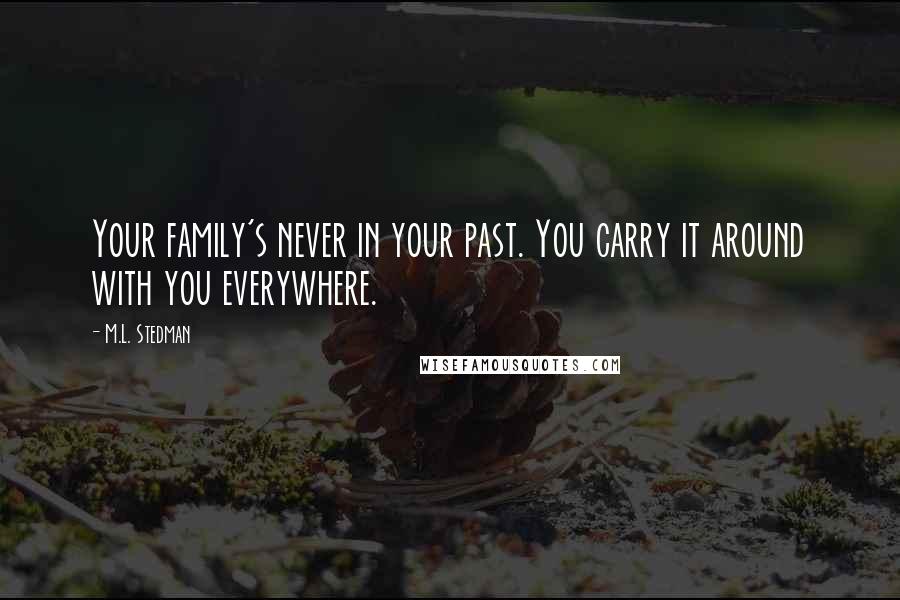 M.L. Stedman Quotes: Your family's never in your past. You carry it around with you everywhere.