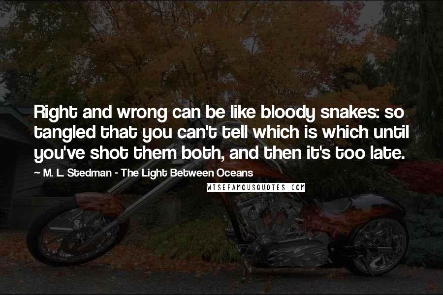 M. L. Stedman - The Light Between Oceans Quotes: Right and wrong can be like bloody snakes: so tangled that you can't tell which is which until you've shot them both, and then it's too late.