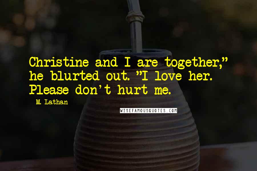 M. Lathan Quotes: Christine and I are together," he blurted out. "I love her. Please don't hurt me.