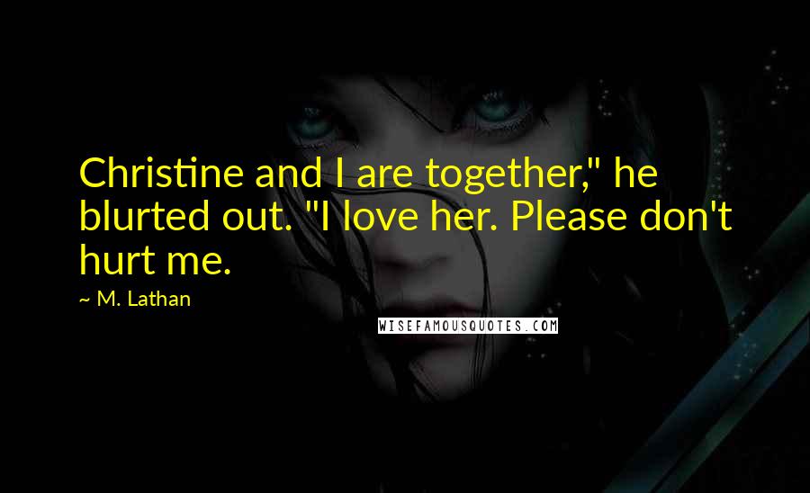 M. Lathan Quotes: Christine and I are together," he blurted out. "I love her. Please don't hurt me.